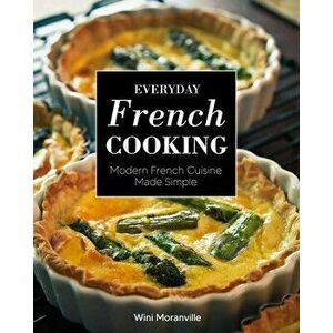 Everyday French Cooking. Modern French Cuisine Made Simple, Paperback - Wini Moranville imagine