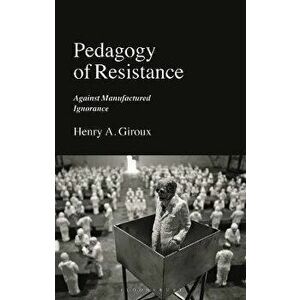 Pedagogy of Resistance. Against Manufactured Ignorance, Paperback - Henry A. Giroux imagine