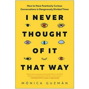 I Never Thought of It That Way. How to Have Fearlessly Curious Conversations in Dangerously Divided Times, Hardback - Monica Guzman imagine