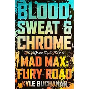 Blood, Sweat & Chrome. The Wild and True Story of Mad Max: Fury Road, Hardback - Kyle Buchanan imagine