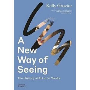 A New Way of Seeing. The History of Art in 57 Works, Paperback - Kelly Grovier imagine