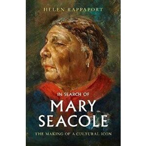 In Search of Mary Seacole. The Making of a Cultural Icon, Hardback - Helen Rappaport imagine