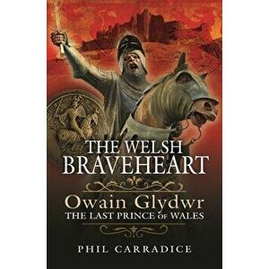 The Welsh Braveheart. Owain Glydwr, The Last Prince of Wales, Hardback - Phil Carradice imagine