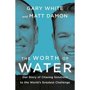 The Worth Of Water. Our Story of Chasing Solutions to the World's Greatest Challenge, Hardback - Matt Damon imagine