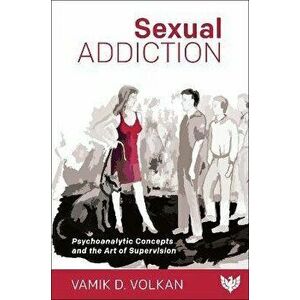 Sexual Addiction. Psychoanalytic Concepts and the Art of Supervision, Paperback - Vamik Volkan imagine