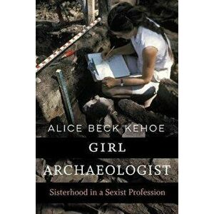 Girl Archaeologist. Sisterhood in a Sexist Profession, Paperback - Alice Beck Kehoe imagine