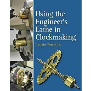 Using the Engineer's Lathe in Clockmaking, Hardback - Laurie Penman imagine