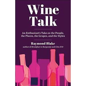 Wine Talk. An Enthusiast's Take on the People, the Places, the Grapes, and the Styles, Hardback - Raymond Blake imagine