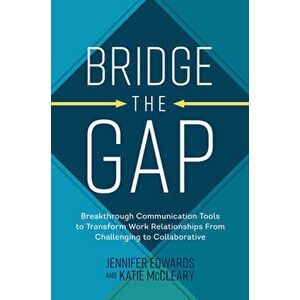 Bridge the Gap: Breakthrough Communication Tools to Transform Work Relationships From Challenging to Collaborative, Hardback - Katie McCleary imagine