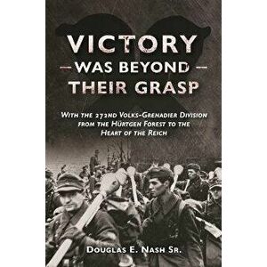 Victory Was Beyond Their Grasp. With the 272nd Volks-Grenadier Division from the Huertgen Forest to the Heart of the Reich, Paperback - Douglas Nash imagine