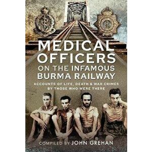 Medical Officers on the Infamous Burma Railway. Accounts of Life, Death and War Crimes by Those Who Were There With F-Force, Hardback - John Grehan imagine