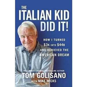 The Italian Kid Did It. How I Turned $3K into $44B and Achieved the American Dream, Hardback - Tom Golisano imagine