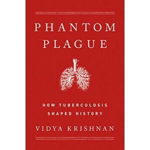 Phantom Plague. How Tuberculosis Shaped History, Hardback - Vidya Krishnan imagine
