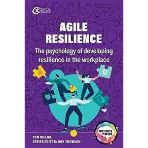 Agile Resilience. The psychology of developing resilience in the workplace, Paperback - Tom Dillon imagine