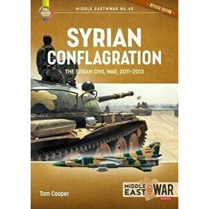 Syrian Conflagration. The Syrian Civil War 2011-2013, Revised ed., Paperback - Tom Cooper imagine