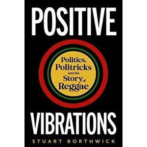 Positive Vibrations. Politics, Politricks and the Story of Reggae, Hardback - Stuart Borthwick imagine