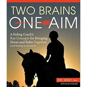 Two Brains, One Aim. A Riding Coach's Key Concepts for Bringing Horse and Rider Together (and Ending in Success), Paperback - Eric Smiley imagine