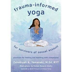 Trauma-Informed Yoga for Survivors of Sexual Assault. Practices for Healing and Teaching with Compassion, Paperback - Zahabiyah Yamasaki imagine