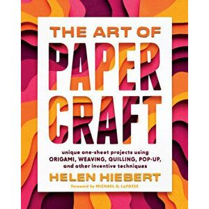 Art of Papercraft: Unique One-Sheet Projects Using Origami, Weaving, Quilling, Pop-Up and Other Inventive Techniques, Hardback - Helen Hiebert imagine