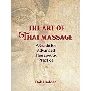 The Art of Thai Massage. A Guide for Advanced Therapeutic Practice, Paperback - Bob Haddad imagine