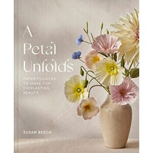 A Petal Unfolds. How to Make Paper Flowers, Hardback - Susan Beech imagine