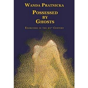Possessed by Ghosts. Exorcisms in the 21st Century, Paperback - Wanda Pratnicka imagine