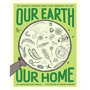 Our Earth, Our Home. The Essential Japanese Green Living Handbook for Kids, Paperback - Azusa Fukuoka imagine