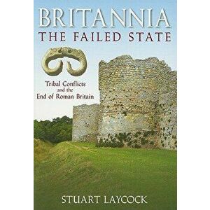Britannia: The Failed State. Tribal Conflict and the End of Roman Britain, Paperback - Stuart Laycock imagine