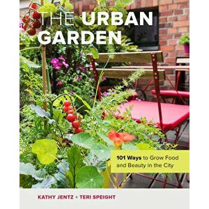 The Urban Garden. 101 Ways to Grow Food and Beauty in the City, Hardback - Teri Speight imagine