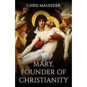 Mary, Founder of Christianity, Hardback - Chris Maunder imagine