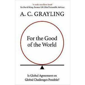 For the Good of the World. Is Global Agreement on Global Challenges Possible?, Hardback - A. C. Grayling imagine