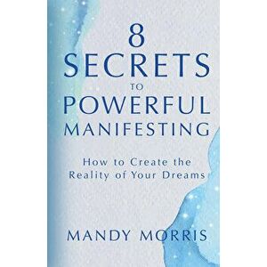 8 Secrets to Powerful Manifesting. How to Create the Reality of Your Dreams, Hardback - Mandy Morris imagine