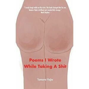 Poems I Wrote While Taking A Shit, Paperback - Tamara Yajia imagine