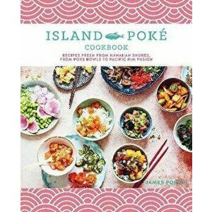 The Island Poke Cookbook. Recipes Fresh from Hawaiian Shores, from Poke Bowls to Pacific RIM Fusion, Hardback - James Gould-Porter imagine