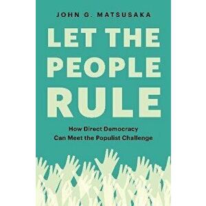 Let the People Rule. How Direct Democracy Can Meet the Populist Challenge, Paperback - John G. Matsusaka imagine