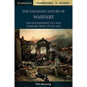 The Changing Nature of Warfare. 1792-1945, Paperback - Peter Browning imagine