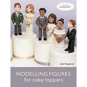 Modelling Figures for Cake Toppers, Paperback - Julie Rogerson imagine