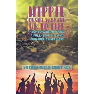 Hippie Kushi Waking up to Life. How to wake up from a full-stop life and find hippie happiness, Paperback - Stephen 'Hippie Kushi' Cox imagine
