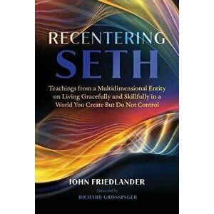 Recentering Seth. Teachings from a Multidimensional Entity on Living Gracefully and Skillfully in a World You Create But Do Not Control, Paperback - J imagine