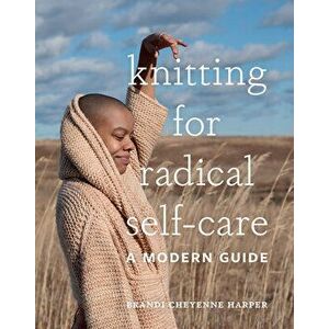 Knitting for Radical Self-Care. A Modern Guide, Hardback - Brandi Cheyenne Harper imagine