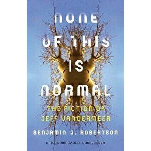 None of This Is Normal. The Fiction of Jeff VanderMeer, Paperback - Benjamin Robertson imagine