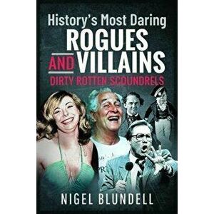 History s Most Daring Rogues and Villains. Dirty Rotten Scoundrels, Paperback - Nigel Blundell imagine
