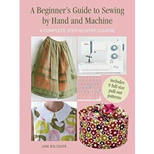 A Beginner's Guide to Sewing by Hand and Machine. A Complete Step-by-Step Course, Paperback - Jane Bolsover imagine
