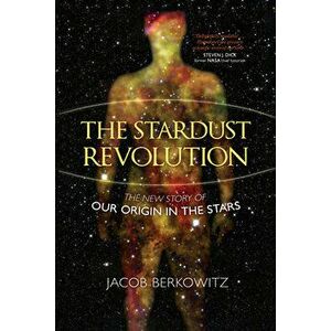 The Stardust Revolution. The New Story of Our Origin in the Stars, Revised Edition, Paperback - Jacob Berkowitz imagine