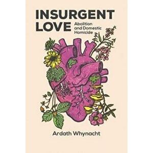 Insurgent Love. Abolition and Domestic Homicide, Paperback - Ardath Whynacht imagine