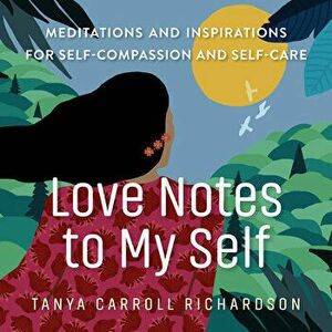 Love Notes to My Self. Meditations and Inspirations for Self-Compassion and Self-Care, Paperback - Tanya Carroll Richardson imagine