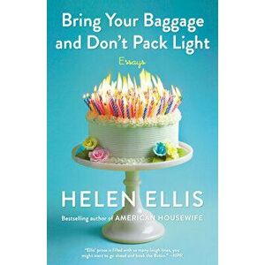 Bring Your Baggage and Don't Pack Light, Paperback - Helen Ellis imagine