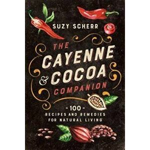 The Cayenne & Cocoa Companion. 100 Recipes and Remedies for Natural Living, Paperback - Suzy Scherr imagine