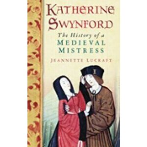 Katherine Swynford. The History of a Medieval Mistress, Paperback - Jeannette Lucraft imagine