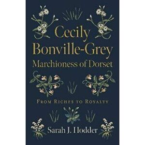 Cecily Bonville-Grey - Marchioness of Dorset - From Riches to Royalty, Paperback - Sarah J. Hodder imagine